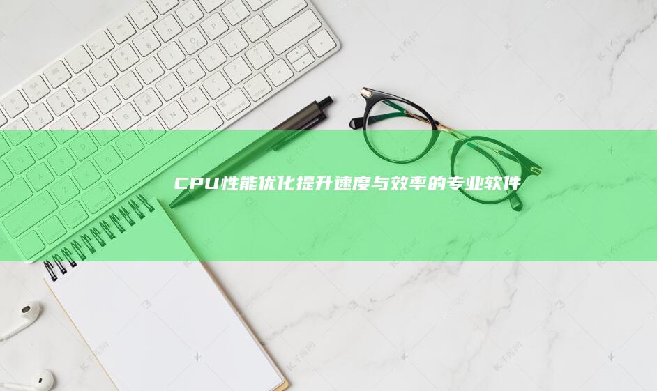 CPU性能优化：提升速度与效率的专业软件