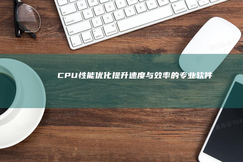 CPU性能优化：提升速度与效率的专业软件